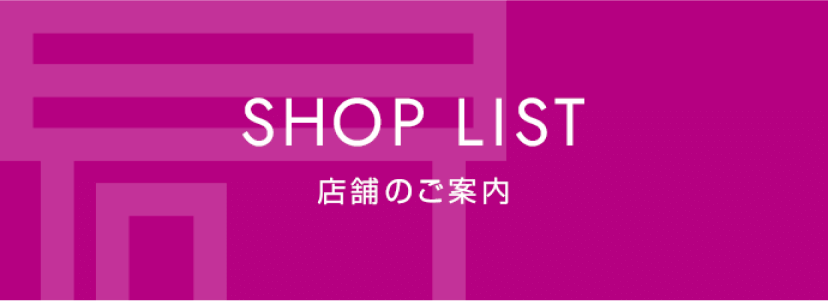 SHOP LIST 店舗のご案内